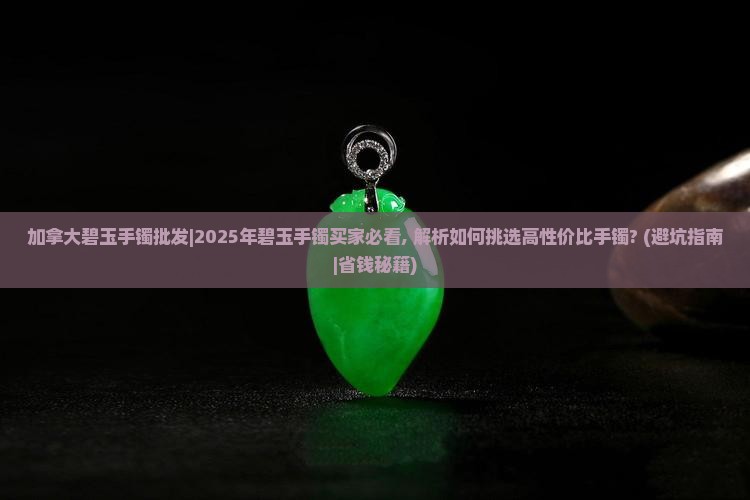 加拿大碧玉手镯批发