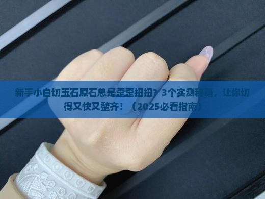 玉石原石怎么切的整齐一点