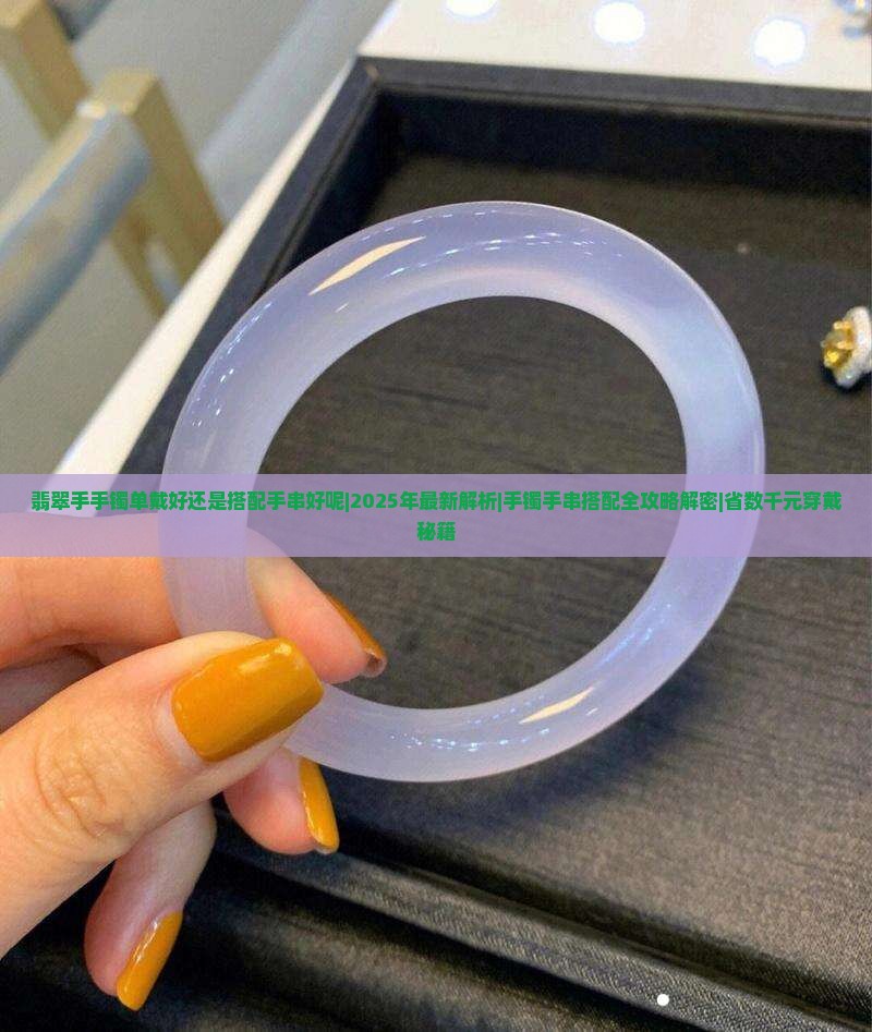 翡翠手手镯单戴好还是搭配手串好呢