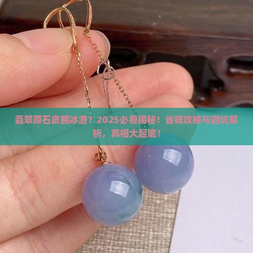 翡翠原石皮翻冰渣怎么办 翡翠原石皮翻冰渣怎么办