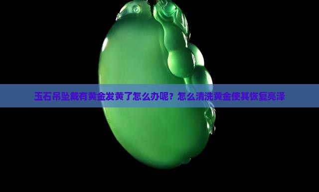 玉石吊坠戴有黄金发黄了怎么办呢