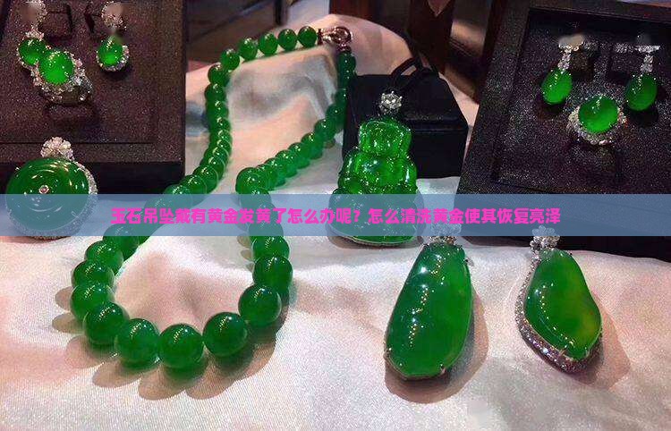 玉石吊坠戴有黄金发黄了怎么办呢