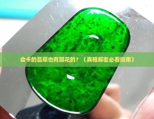 会卡的翡翠有飘花的吗是真的吗
