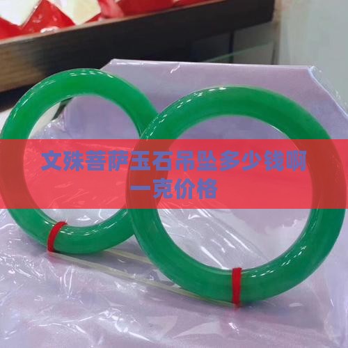 文殊菩萨玉石吊坠多少钱啊一克
