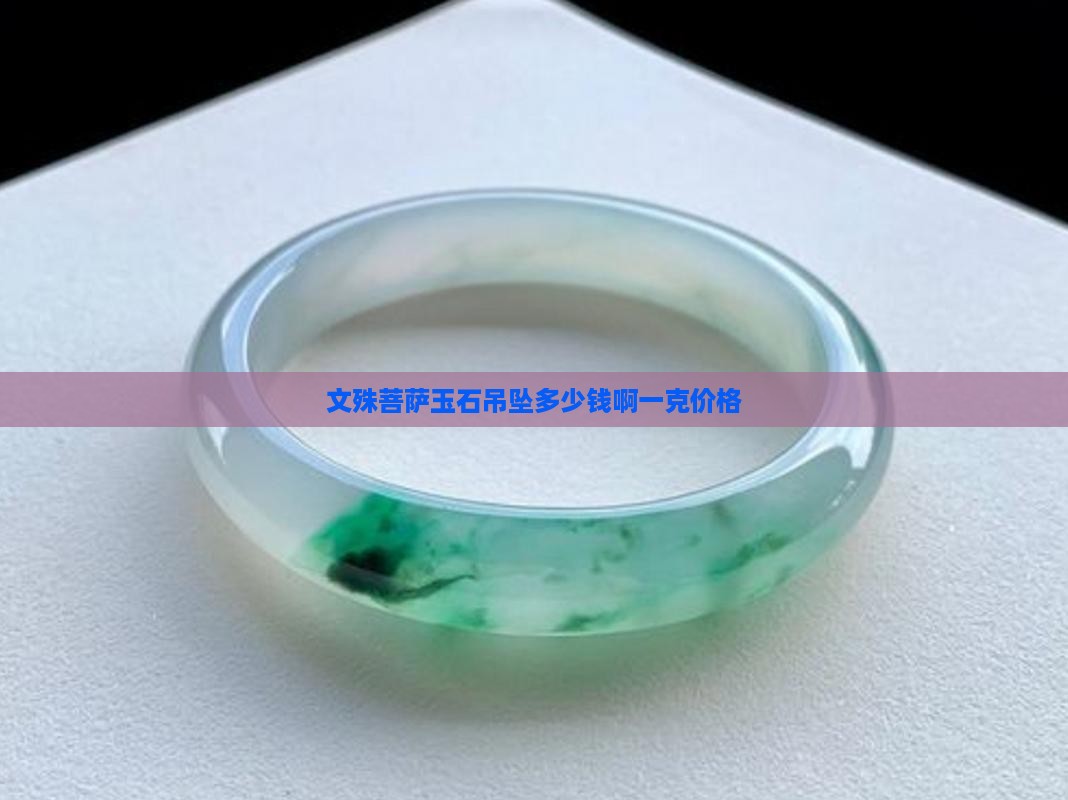 文殊菩萨玉石吊坠多少钱啊一克