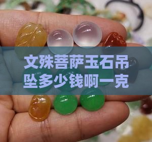 文殊菩萨玉石吊坠多少钱啊一克