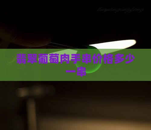 翡翠葡萄肉手串价格多少一串