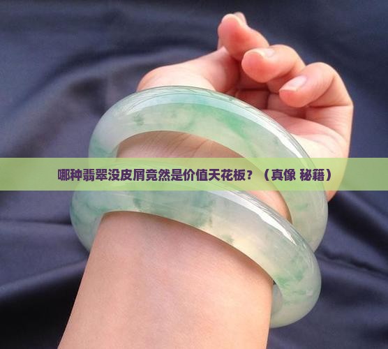哪种翡翠没有皮屑的价值最高