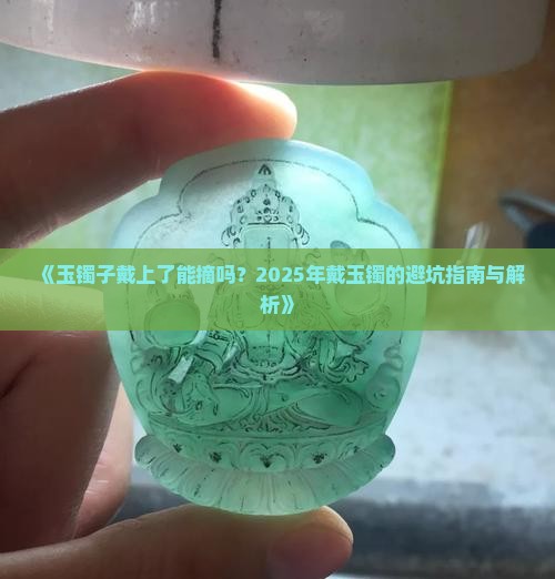玉镯子戴上了能摘吗 玉镯子戴上了能摘吗