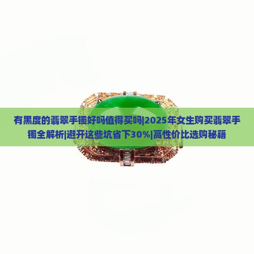 有黑度的翡翠手镯好吗值得买吗女生