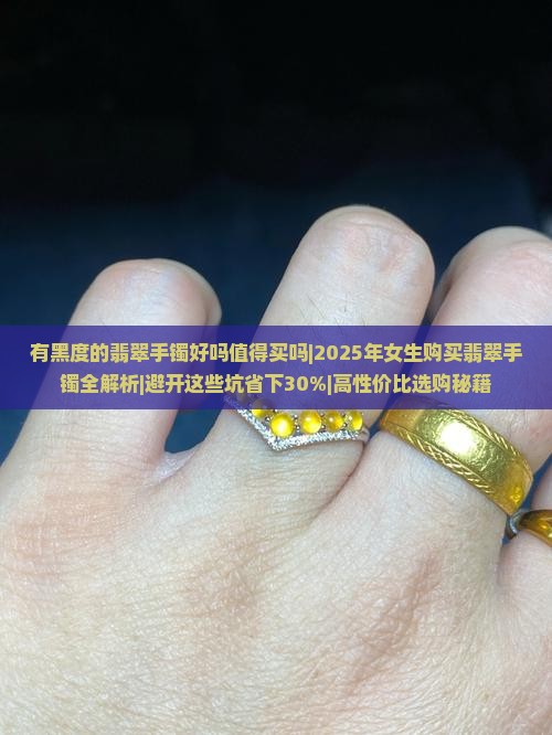 有黑度的翡翠手镯好吗值得买吗女生
