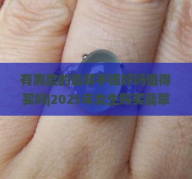 有黑度的翡翠手镯好吗值得买吗女生