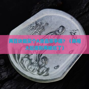 两百能买到a翡翠手镯嘛