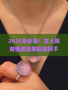 女人佩戴悟道翡翠好不好呢 女人佩戴悟道翡翠好不好呢