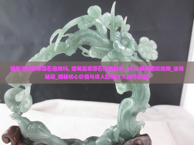 缅甸卖的翡翠原石值钱吗