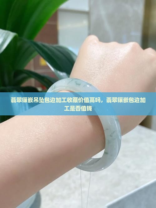 翡翠镶嵌吊坠包边加工收藏价值高吗