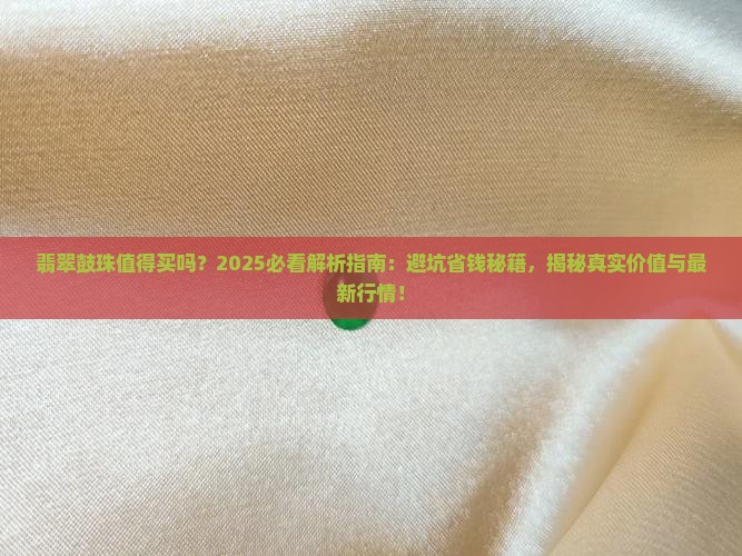 翡翠鼓珠值得买吗现在值钱吗