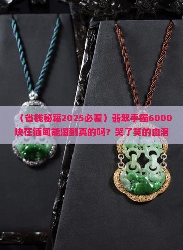 翡翠手镯6000元能在缅甸买到吗知乎