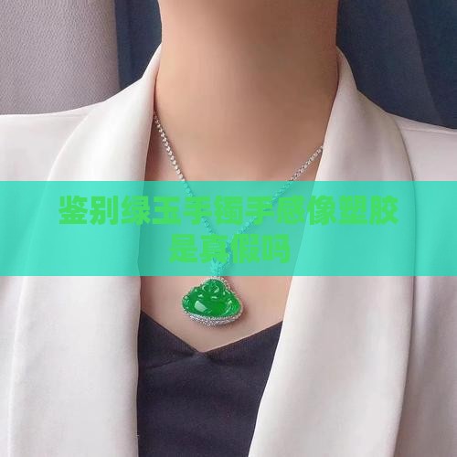 绿玉手镯手感像塑胶是假的吗