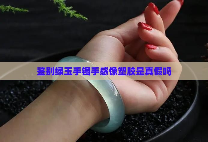 绿玉手镯手感像塑胶是假的吗