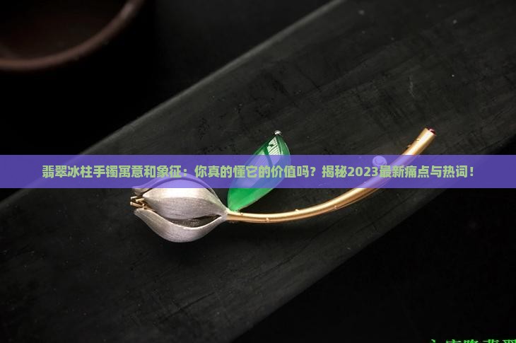 翡翠冰柱手镯寓意和象征