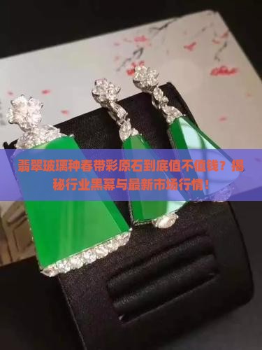 翡翠玻璃春原石值钱吗知乎