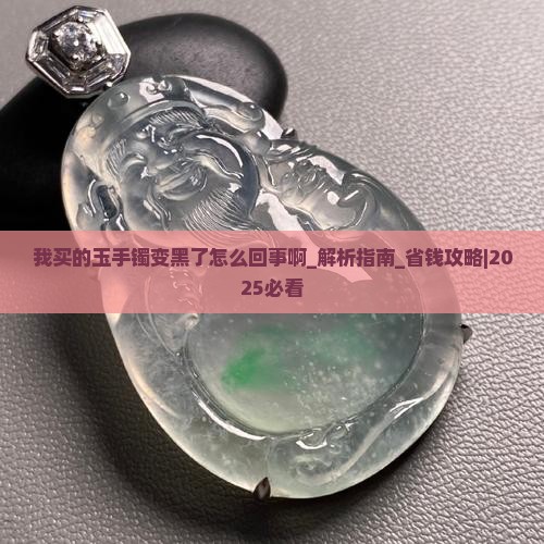 我买的玉手镯变黑了怎么回事啊