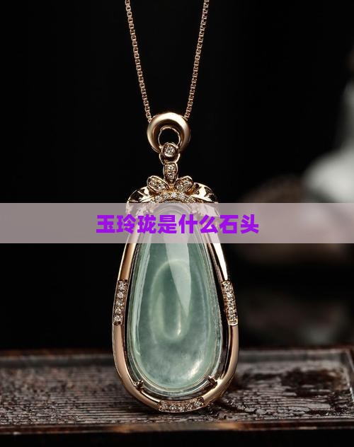 玉玲珑是什么石头