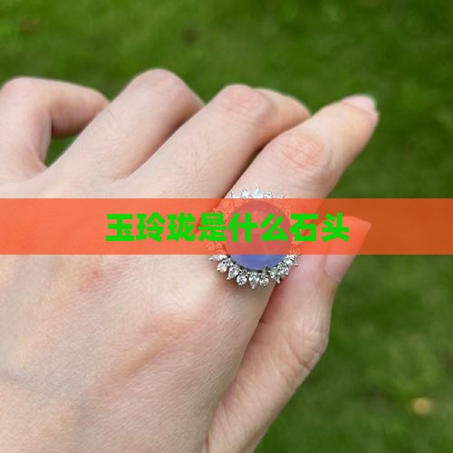 玉玲珑是什么石头