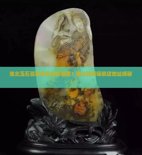 淮北玉石翡翠镶嵌店在哪里