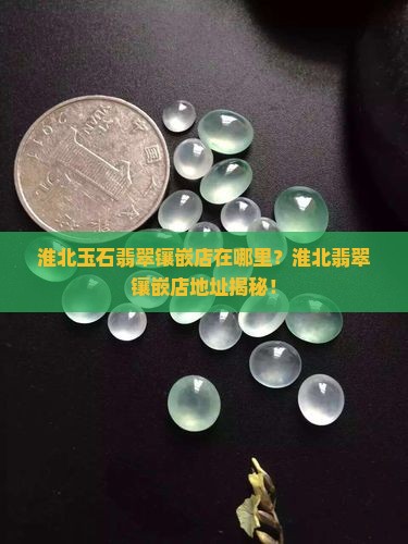 淮北玉石翡翠镶嵌店在哪里
