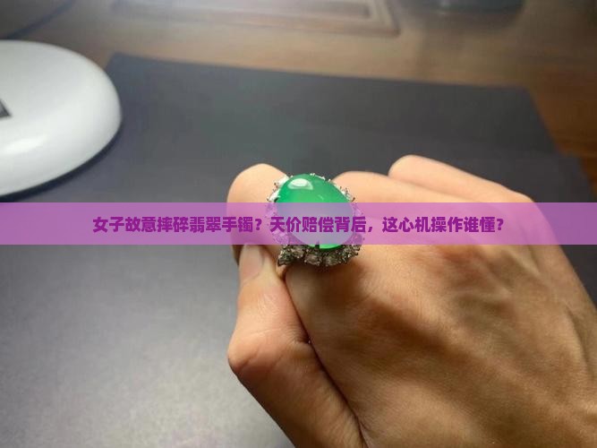女子故意摔碎翡翠手镯