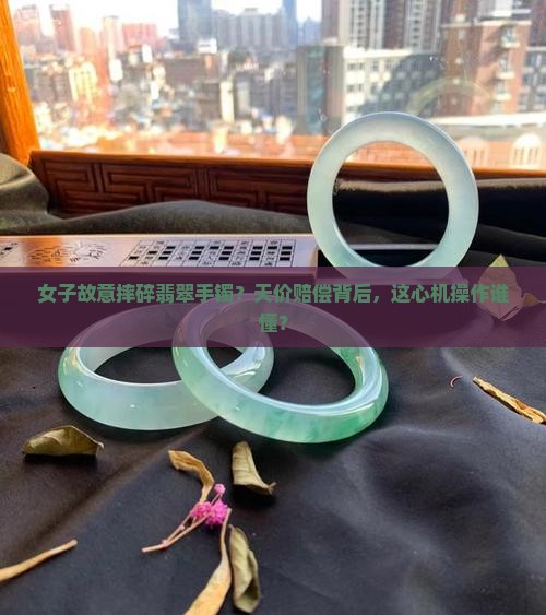 女子故意摔碎翡翠手镯