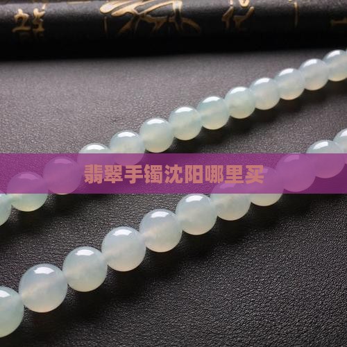 翡翠手镯沈阳哪里买