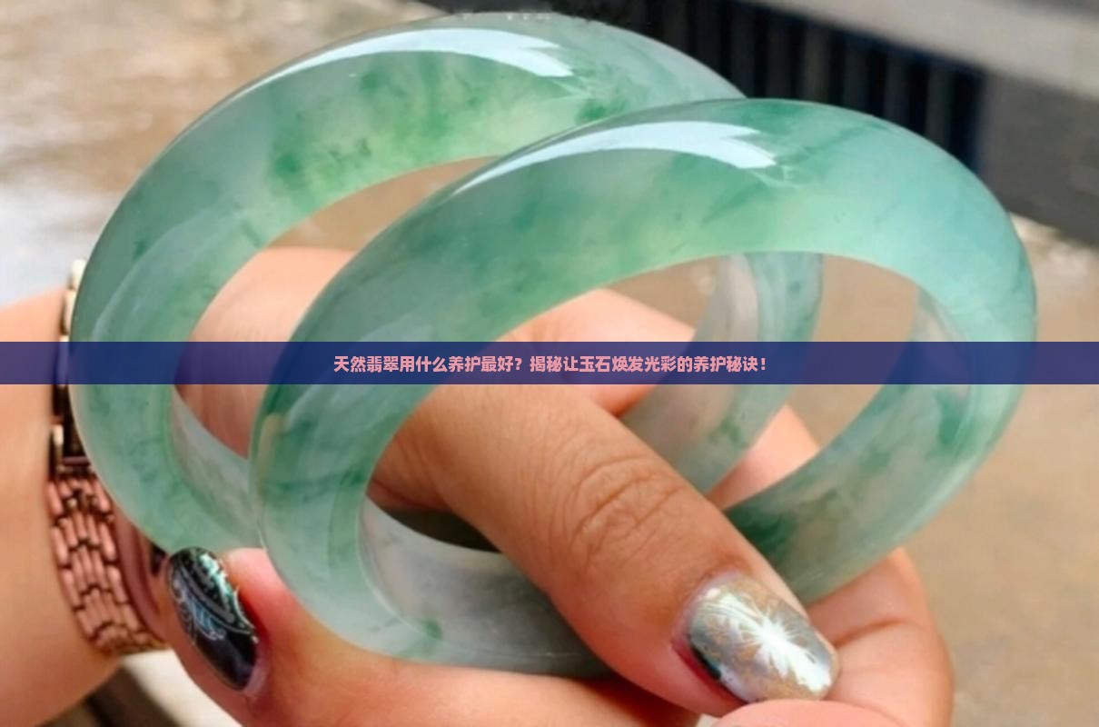 天然翡翠用什么养护最好