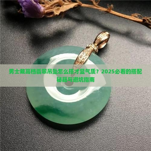 高档翡翠吊坠男士戴什么好看