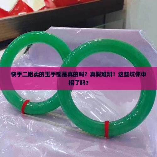 快手二姐卖的玉手镯是真的吗