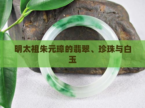 明太祖朱元璋的玉翡翠