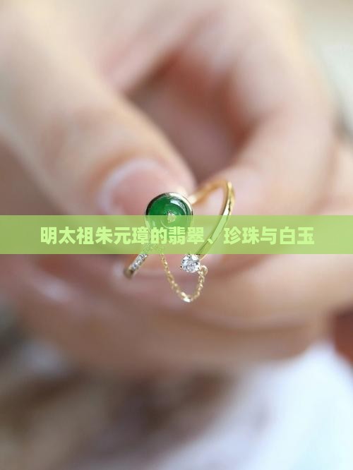 明太祖朱元璋的玉翡翠