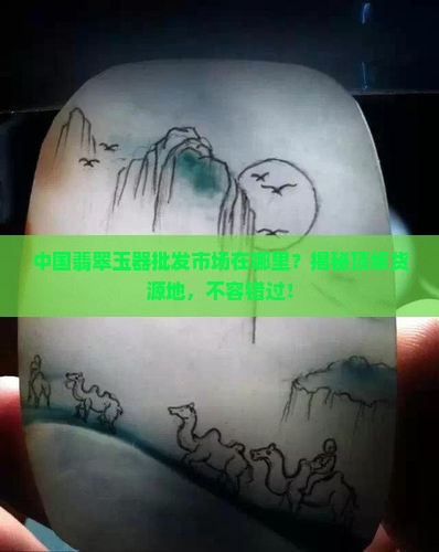 中国翡翠玉器批发市场在哪里