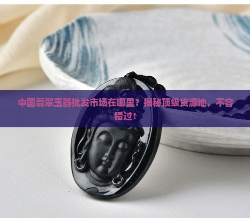 中国翡翠玉器批发市场在哪里