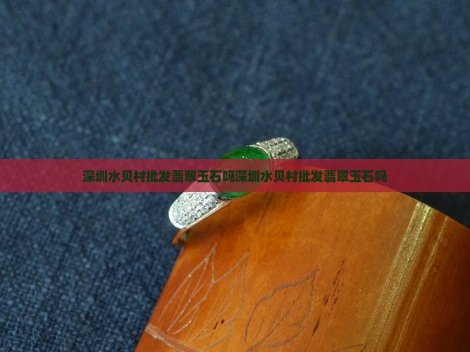 深圳水贝村批发翡翠玉石吗