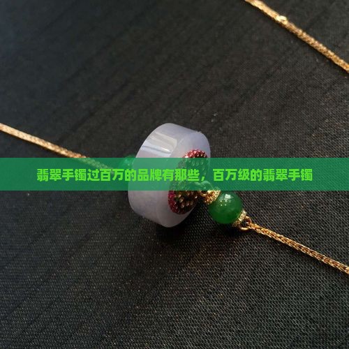 翡翠手镯过百万的品牌有那些
