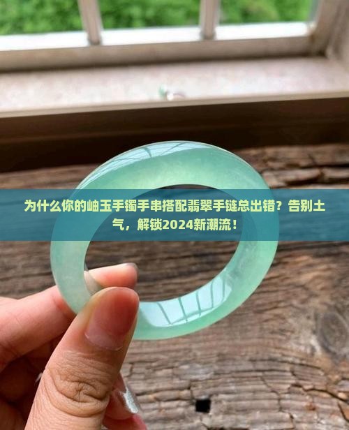 岫玉手镯手串搭配翡翠手链