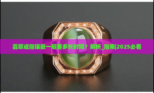 翡翠戒指镶嵌一般要多长时间