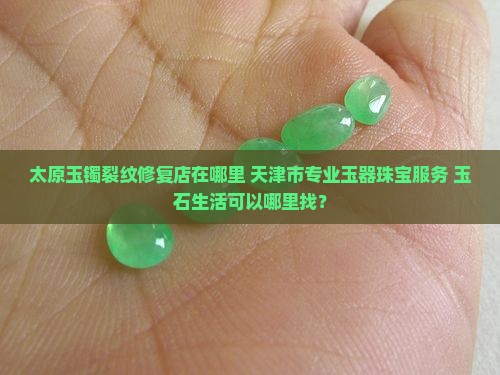 太原玉镯裂纹修复店在哪里