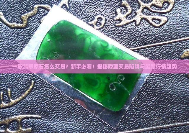 一般翡翠原石怎么交易 一般翡翠原石怎么交易