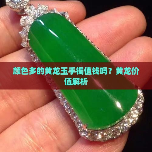颜色多的黄龙玉手镯值钱吗知乎