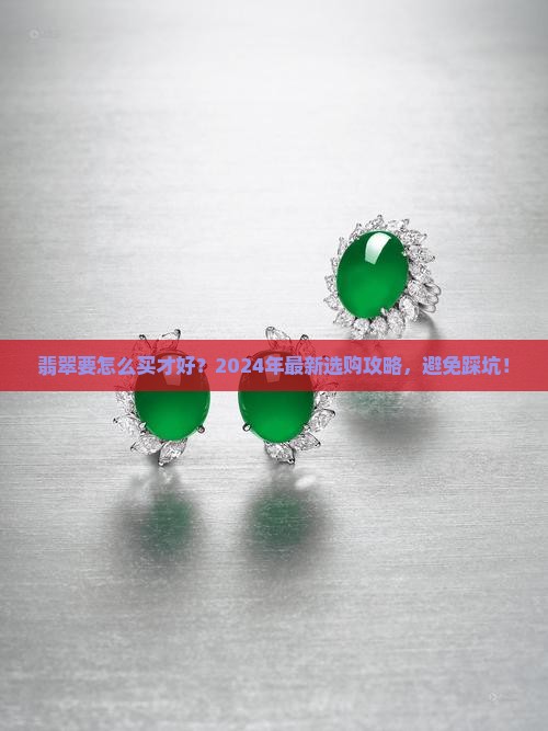 翡翠要怎么买才好 翡翠要怎么买才好