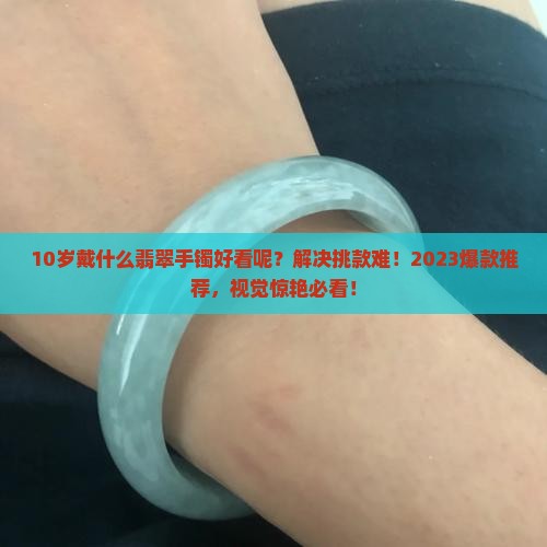 10岁戴什么翡翠手镯好看呢